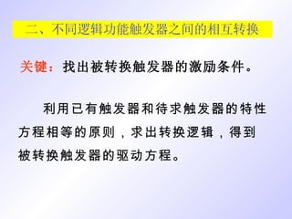 二、不同逻辑功能触发器之间的相互转换 利用已有触发器和待求触发器的特性方程相等的原则，求出转换逻辑，得到被转换触发器的驱动方程。 关键： 找出被转换触发器的激励条件。 