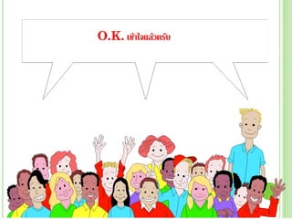 O.K. เข้าใจแล้วครับ
 