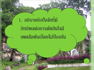 1. อธิบายถึงปั จจัยทีมี
                     ่
 อิทธิพลต่อการตัดสินใจมี
 เพศสัมพันธ์โดยไม่ป้องกัน
 