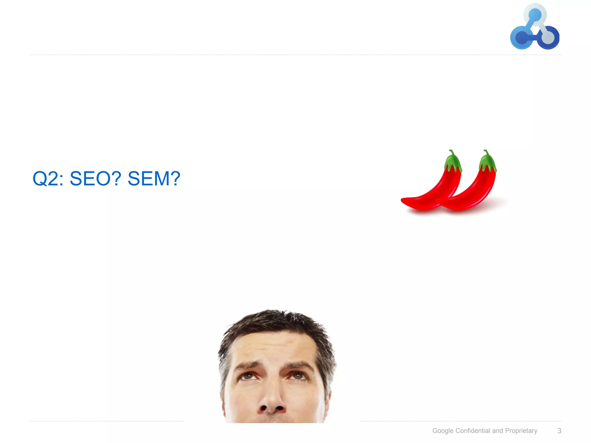 Q2: SEO? SEM?




                Google Confidential and Proprietary   3
 