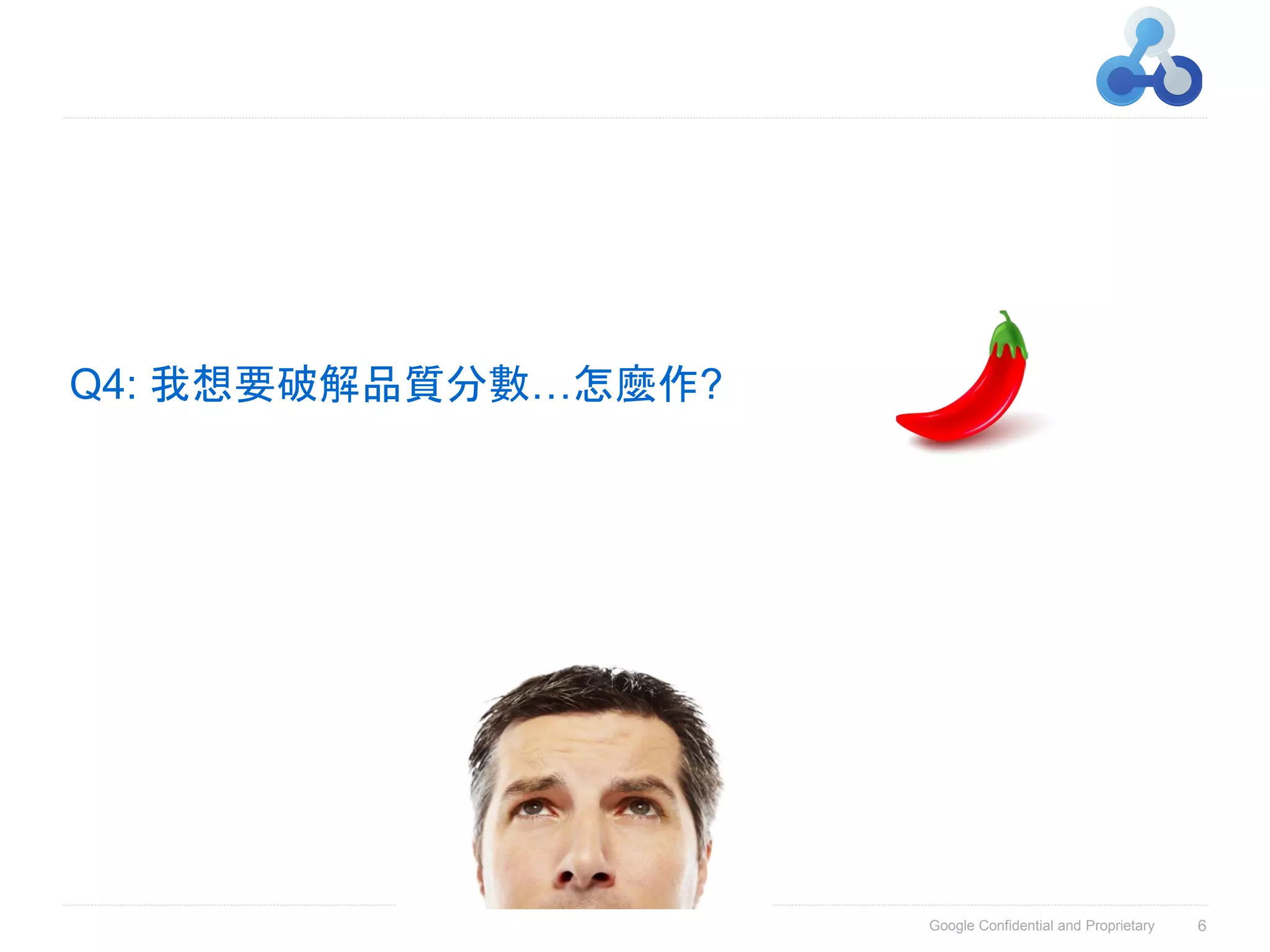 Q4: 我想要破解品質分數…怎麼作?




                     Google Confidential and Proprietary   6
 
