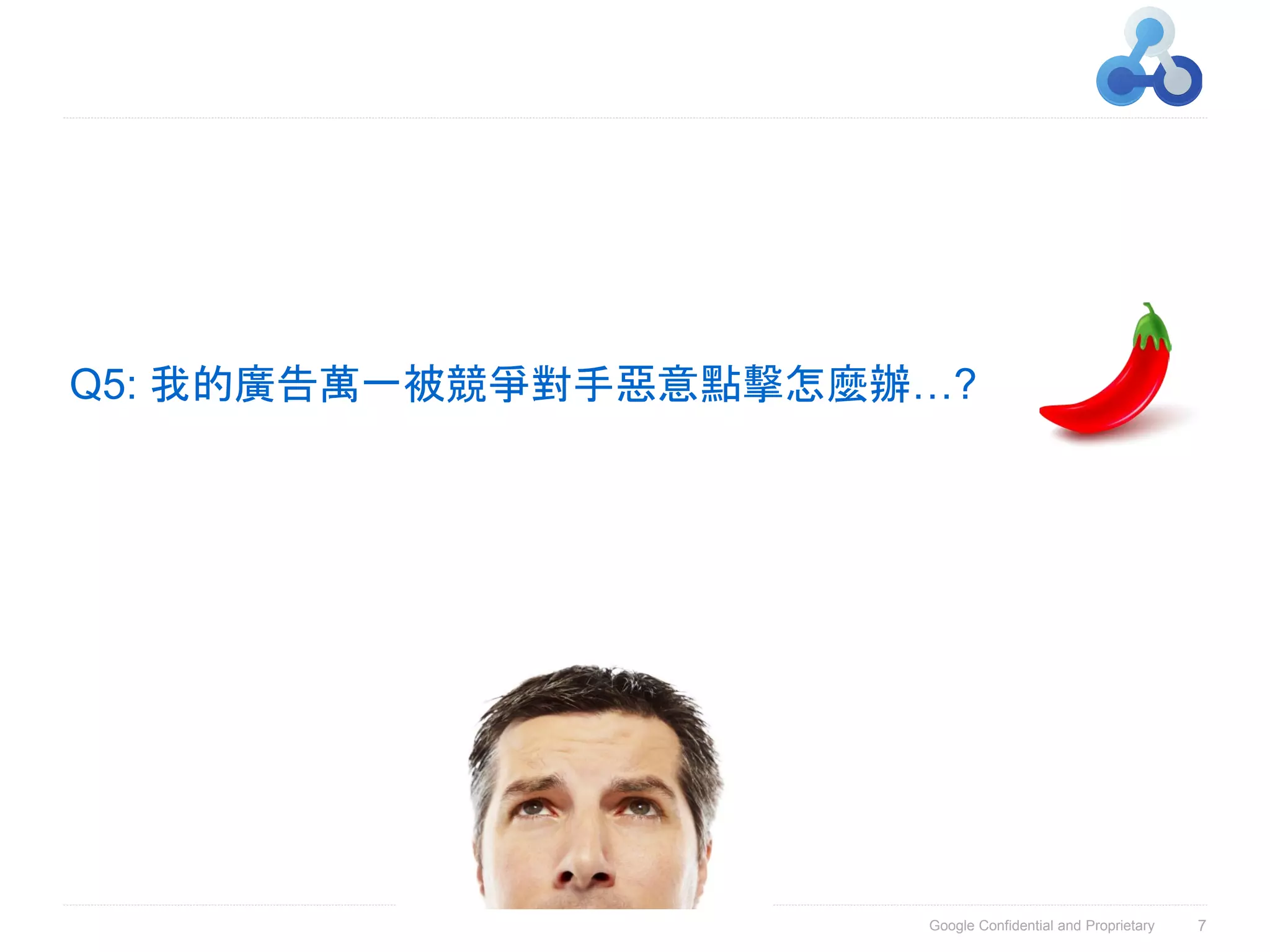 Q5: 我的廣告萬一被競爭對手惡意點擊怎麼辦…?




                      Google Confidential and Proprietary   7
 