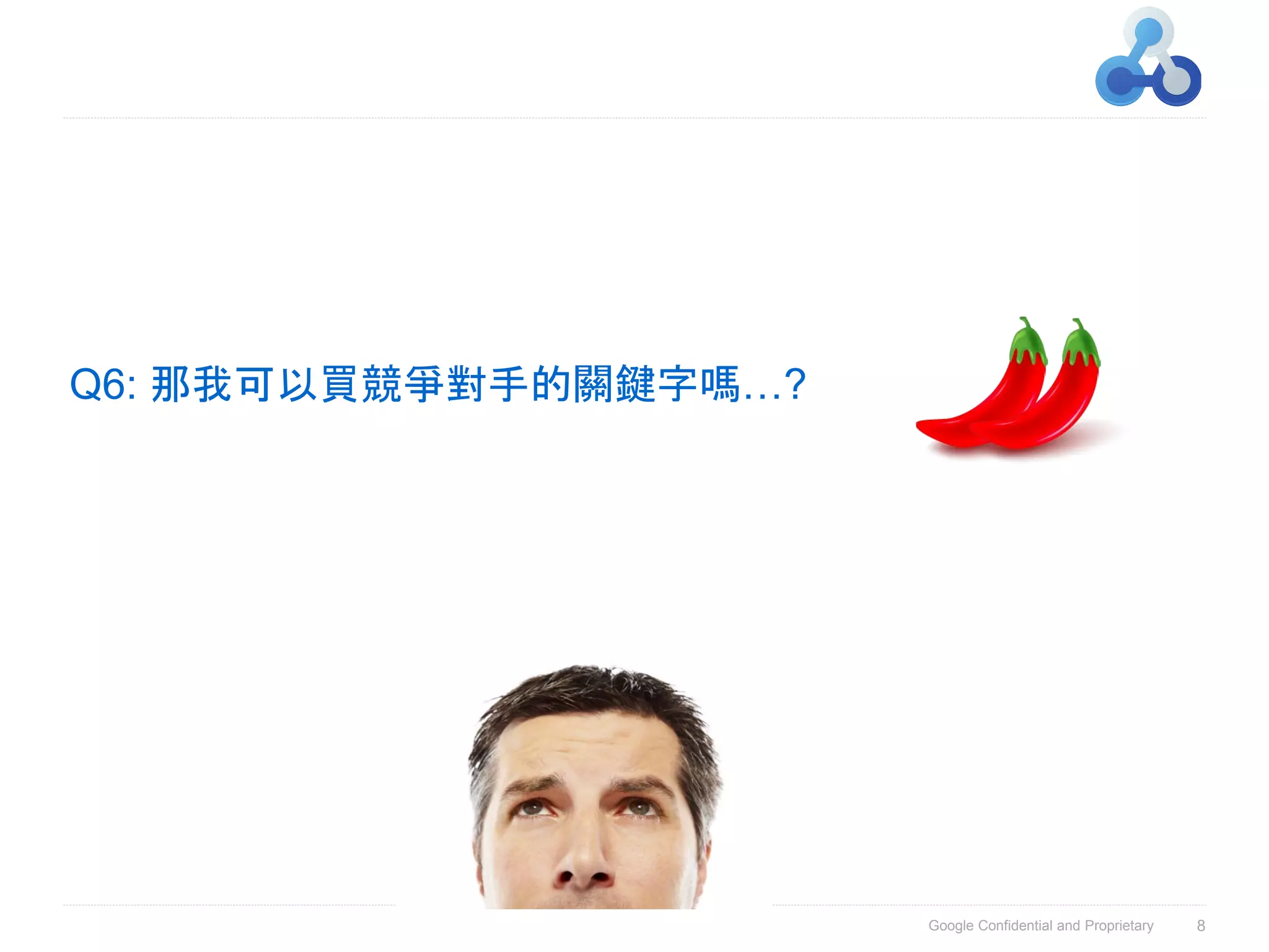 Q6: 那我可以買競爭對手的關鍵字嗎…?




                       Google Confidential and Proprietary   8
 
