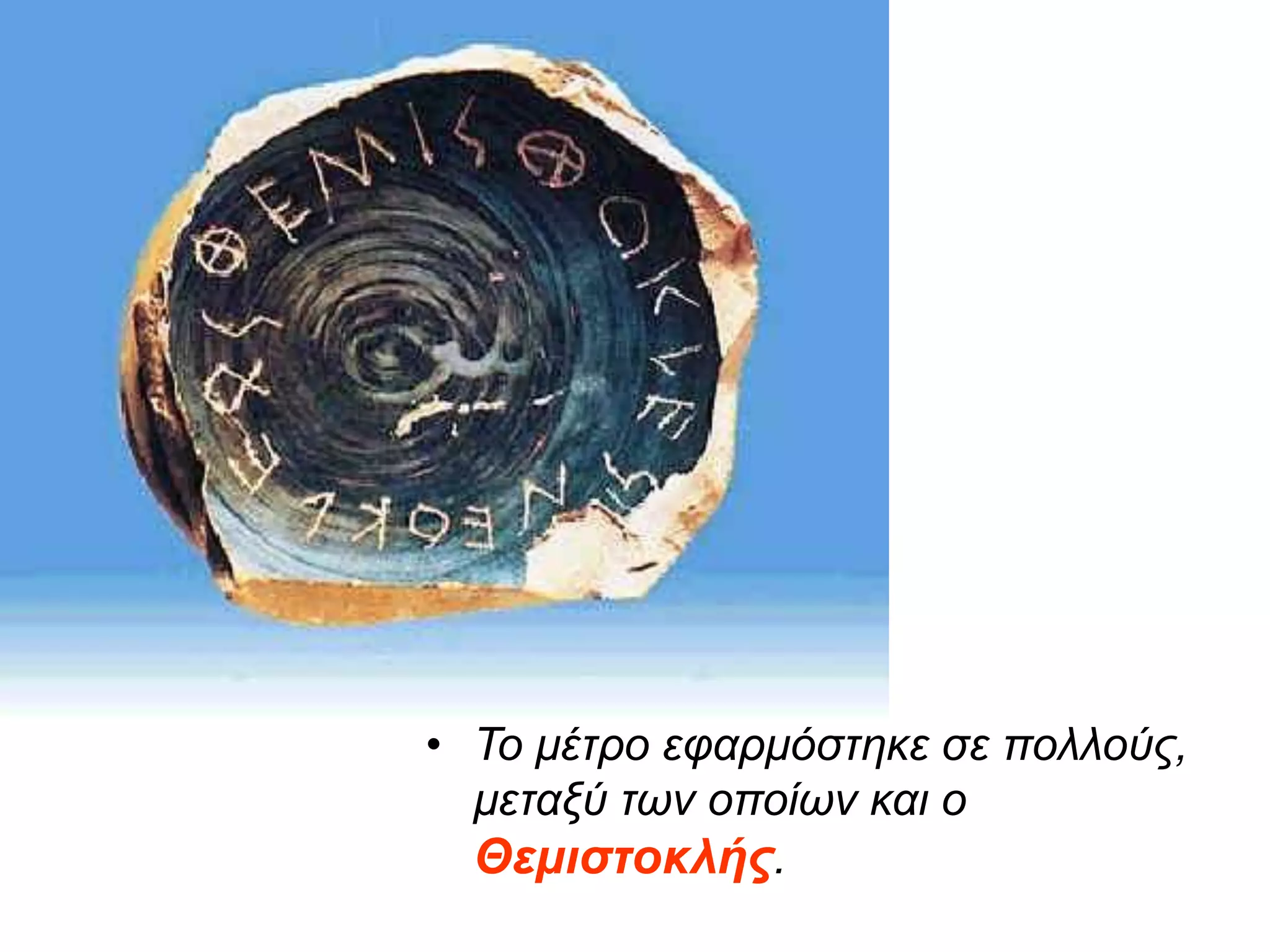  Το μέτρο εφαρμόστηκε σε πολλούς,
μεταξύ των οποίων και ο
Θεμιστοκλής.
 