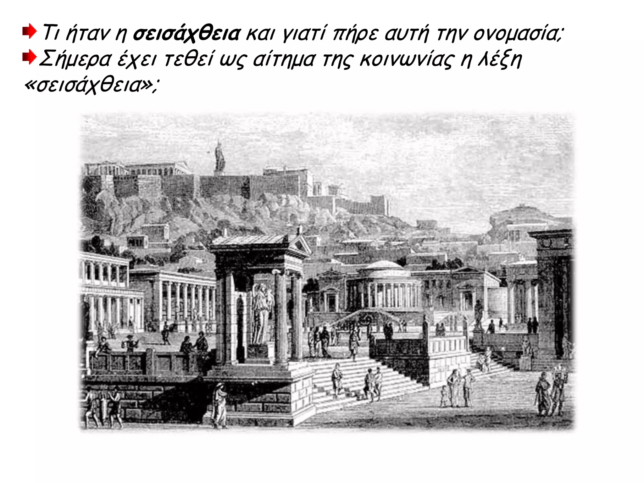 Τι ήταν η σεισάχθεια και γιατί πήρε αυτή την ονομασία;
Σήμερα έχει τεθεί ως αίτημα της κοινωνίας η λέξη «σεισάχθεια»;
 