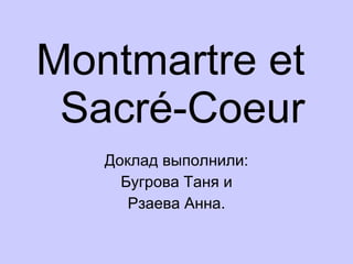 Montmartre et   Sacr é -C ое ur Доклад выполнили: Бугрова Таня и Рзаева Анна. 