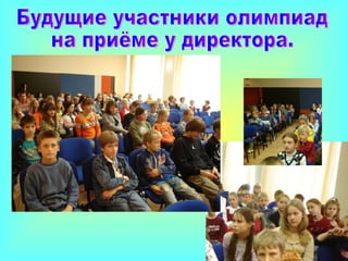 Будущие участники олимпиад  на приёме у директора. 
