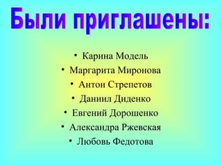 Карина Модель Маргарита Миронова Антон Стрепетов Даниил Диденко Евгений Дорошенко Александра Ржевская Любовь Федотова Были приглашены: 