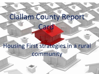 Clallam County Report Card  Housing First strategies in a rural community 