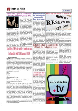 Amid complaints about
non- acceptance of old Rs
500 notes for mobile
recharges at some places,
cellular operators body
COAI has said the compa-
nies have given strict
guidelines to accept these
notes from customers but
retailers and distributors
cannot be forced.
COAI Director General
Rajan Mathews said that
operators have provided
strict guidelines to their dis-
tributors and retailers for
accepting and processing
Rs 500 demonetised notes
so that no inappropriate
activity, contrary to the
objectives of the govern-
ment, takes place.
“However, these retailers
and distributors cannot be
forced to do something
they do not want to do, if
they believe the process is
tedious.
“This is unfortunate for
customers who wish to use
these distributor and retail-
er points of sale and com-
panies are disappointed
with this companies can
only encourage their dis-
tributors and retailers to
follow the guidelines and
assist customers who are
facing difficulties obtaining
currency from banks,”
Mathews said.
He said that company-
owned points of sale are
accepting these notes and
hopefully this will help
reduce some of these
problems for customers.
Business15New Delhi, 5 - 11 December, 2016
cnp bureau
Delhi:Reliance Jewels,
one of the most sought
after jewellery brands and
a leader in introducing new
jewellery designs and con-
cepts is proud to launch its
6th showroom in Delhi.
The new outlet will be syn-
onymous with grandeur
and opulence to woo the
brands consumers in
Dwarka, Delhi.
The showroom will show-
case an exquisite and
beautiful collection of gold,
diamond and studded jew-
ellery, which are very
unique in design.
Collections ranging from
Regal Kundan to delicate
Filigree, Exquisite Antique
and a contemporary collec-
tion of diamond jewellery
are exhibited at the show-
room. With such a vast col-
lection to choose from the
brand has become a one
stop shopping destination
for Fine Jewellery for all
family members.
It caters to the needs of
everyone in the family,
from a mother who would
prefer Intricate & heavy
traditional Designs or
Elegant modern Jewellery
to a youngster who would
like to wear some simple &
chic pieces.
Reliance Jewels Expands Its Retail Footprint
WithANew Showroom In Dwarka, Delhi
Delhi: The Reserve Bank of India (RBI) announced that
it would issue new notes of Rs 20 and Rs 50.
According to reports, new notes of Rs 20 with inset letter
‘L’ in both number panels will soon be issued by RBI.
The central bank will also issue Rs 50 notes without inset
letter in both number panels.
However, the old Rs 20 and Rs 50 notes will continue to
be legal tender, said reports.
The government had earlier demonetized Rs 500 and Rs
1000 notes, and replaced them with new notes of Rs 500
and Rs 2000 in a bid to curb black money.
RBI to issue new notes of Rs 20 and Rs 50
Retailers asked to accept old Rs
500 note for recharges: COAI
spl. correspondent
Delhi/NCR: In its commitment to delight customers by
offering ‘extra’, Aircel, launched an attractive and best
value offer - FRC148 with a validity of 90 days. Designed
for new customers, the product offers unmatched value
proposition to its voice and data users in Delhi/NCR.
Customers will enjoy FREE Aircel to Aircel (Local and
STD) and also Free Aircel to others (local and STD with
a free usage of 15,000 seconds/month for three months)
for 90 days with the First Recharge of Rs. 149. In addi-
tion to the calling benefits, the customers will get unlim-
ited 2G data for one month.
MRP
Benefits
Validity
148
All on-net (local/STD) free
90 days
All off-net calls (Loc/STD) free for 15000 secs/month.
Post free usage, calling a 30p/min.
90 days
Data unlimited free with 500 MB FUP valid only for the
1st month. Dr. Harish Sharma, Regional Manager -
North, Aircel, said, “Aircel is redefining the value propo-
sition with a whole range of exciting Data and Voice
products. The recent drop in the average selling price of
smart phones has led to an explosion in the adoption of
smart phones among Indians. More and more Indians
are using mobile for calling (Voice) as well as
surfing/sharing online (Internet/data). Aircel recognizes
the trend of customers becoming a multi-service user
hence it becomes imperative to introduce fully loaded
combo packs which is a solution to their evolving com-
munication needs.”
Customers need to recharge a minimum of Rs.50 in the
current month to enjoy the unlimited benefits of FRC149
in the corresponding months.
AirceloffersFREEvoicecallsfor3monthsanddata
for1monthinDelhi/NCR;launchesFRC148
Delhi: Unlike LPG, the gov-
ernment may not push for the
implementation of DBT in
kerosene as the benefit on
the fuel will prove to be a
“dying subsidy” thanks to
small doses of monthly rate
hikes bridging price gap with
market.
Also, savings on account of
the direct benefit transfer
(DBT) to be made by sending
subsidy into bank accounts
will not be commensurate
with the cost involved, a sen-
ior finance ministry official
said. “Kerosene subsidy is a
dying subsidy and will die in
3-4 years because of electri-
fication and increasing pene-
tration of LPG. We are
encouraging use of alternate
sources of energy.
Govt unlikely to imple-
ment DBT in kerosene
Mumbai: Conceding that
demonetisation may cre-
ate a disruption in short-
term, Finance Minister
Arun Jaitley said the
impact on the economy
may be seen “for a quarter
or so” but relative advan-
tages are going to be
much more in the long run.
“When you switch over, it
creates disruption. I don’t
see disruption lasting too
long. You may see the
impact for a quarter or so.
Then when you look at
next 12-15 quarters, it’s
certainly going to benefit,”
he said.
Disruption caused
due to demonetisa-
tion won’t last
long:Arun Jaitley
 