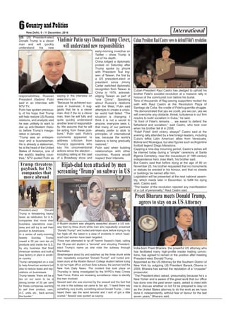 International6New Delhi, 5 - 11 December, 2016
US: US President-elect
Donald Trump is a clever
man and will quickly
understand his new
responsibilities, Russian
President Vladimir Putin
said in an interview with
NTV TV.
Putin has spoken previous-
ly of his hope that Trump
will help restore US-Russia
relations, and analysts said
he was unlikely to want to
dial up anti-Western rheto-
ric before Trump’s inaugu-
ration in January.
“Trump was an entrepre-
neur and a businessman.
He is already a statesman,
he is the head of the United
States of America, one of
the world’s leading coun-
tries,” NTV quoted Putin as
saying in the interview on
www.ntv.ru on.
“Because he achieved suc-
cess in business, it sug-
gests that he is a clever
man. And if (he is) a clever
man, then he will fully and
quite quickly understand
another level of responsibil-
ity. We assume that he will
be acting from these posi-
tions,” Putin said. Putin’s
comments appeared to
address criticism from
Trump’s opponents who
say his unconventional
actions since the election –
including railing at the cast
of a Broadway show and
early-morning invective on
Twitter – show Trump is
out of his depth.
China lodged a diplomatic
protest on Saturday after
Trump spoke by phone
with President Tsai Ing-
wen of Taiwan, the first by
a US president-elect or
president since Jimmy
Carter switched diplomatic
recognition from Taiwan to
China in 1979, acknowl-
edging Taiwan as part of
“one China”. Speaking
about Russia’s relations
with the West, Putin said
attempts to create a unipo-
lar world had failed: “The
situation is changing. I
think it is not a secret to
anyone, everyone sees it,
that many of our partners
already prefer to stick to
principles of international
law, because the world’s
balance is being gradually
restored.”
Putin said when building
relationships with other
countries, Russia would
respect their interests.
Vladimir Putin says Donald Trump Clever,
will understand new responsibilities
Cuban President Raul Castro has pledged to uphold his
brother Fidel’s socialist revolution at a massive rally in
honour of the communist icon before his burial.
Tens of thousands of flag-waving supporters recited the
oath with Raul Castro at the Revolution Plaza of
Santiago de Cuba, the cradle of Fidel’s guerrilla struggle.
“He demonstrated that yes we could, yes we can, yes we
will overcome any obstacle, threat, turbulence in our firm
resolve to build socialism in Cuba,” he said.
“In front of Fidel’s remains … we swear to defend the
fatherland and socialism,” said Castro, who took over
when his brother fell ill in 2006.
“Fidel! Fidel! Until victory, always!” Castro said at the
evening rally attended by a few foreign leaders, including
Cuba’s leftist Latin American allies from Venezuela,
Bolivia and Nicaragua, but also figures such as Argentine
football legend Diego Maradona.
Capping a nine-day mourning period, Castro’s ashes will
be interred today during a “simple” ceremony at Santa
Ifigenia Cemetery, near the mausoleum of 19th-century
independence hero Jose Marti, his brother said.
But Castro said that before dying at the age of 90 on
November 25, his brother requested that no monuments
or statues be erected in his honour, and that no streets
or buildings be named after him.
Legislation will be presented at the next national assem-
bly, which meets later in December, to fulfill his dying
wish, Castro said.
“The leader of the revolution rejected any manifestation
of a cult of personality,” Raul Castro said.
CubanPresidentRaulCastrovowstodefendFidel’srevolution
A Muslim student was allegedly assaulted aboard a US sub-
way train by three drunk white men who repeatedly screamed
“Donald Trump!” and hurled anti-Islam slurs before trying to rip
her hijab off, the latest in a slew of incidents in which head-
scarf-clad women have been targeted.
Three men attempted to rip off Yasmin Seweid’s hijab, calling
the 18-year-old student a “terrorist” and shouting President-
elect Trump’s name as she rode the subway through
Manhattan.
Straphangers stood by and watched as the three drunk white
men repeatedly screamed “Donald Trump!” and hurled anti-
Islam slurs at the Muslim Baruch College student before trying
to rip her hijab off on an East Side subway, the woman told the
New York Daily News. The incident that took place on
Thursday is being investigated by the NYPD’s Hate Crimes
Task Force. Police are reviewing surveillance video to identify
the men involved.
Seweid said she was stunned by the assault and the fact that
no one in the subway car came to her aid. “I heard them say
something very loudly, something about Donald Trump…I also
heard them say the word terrorist and I sort of got a little
scared,” Seweid was quoted as saying.
Hijab-clad teen attacked by men
screaming ‘Trump’on subway in US
President-elect Donald
Trump is threatening heavy
taxes as retribution for U.S.
companies that move their
business operations over-
seas and still try to sell their
product to Americans.
In a series of early-morning
tweets Sunday, Trump
vowed a 35 per cent tax on
products sold inside the U.S.
by any business that fired
American workers and built a
new factory or plant in anoth-
er country.
Trump campaigned on a vow
to help American workers but
also to reduce taxes and reg-
ulations on businesses.
Trump tweets “there will be a
tax on our soon to be a
strong border of 35 per cent
for these companies wanting
to sell their product, cars,
A.C. units, etc., back across
the border.”
Trump threatens
payback for US
companies that
move abroad
India-born Preet Bharara, the powerful US attorney who
has facilitated many high-profile insider trading convic-
tions, has agreed to remain in the position after meeting
President-elect Donald Trump.
Appointed as the US Attorney for the Southern District of
New York by outgoing US President Barack Obama in
2009, Bharara has earned the reputation of a “crusader”
prosecutor.
“The President-elect asked, presumably because he’s a
New Yorker and is aware of the great work that our office
has done over the past seven years, asked to meet with
me to discuss whether or not I’d be prepared to stay on
as the United States attorney to do the work as we have
done it, independently, without fear or favour for the last
seven years,” Bharara said.
Preet Bharara meets Donald Trump,
agrees to stay on as US Attorney
 