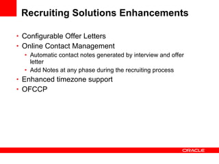 Recruiting Solutions Enhancements Configurable Offer Letters Online Contact Management Automatic contact notes generated by interview and offer letter Add Notes at any phase during the recruiting process Enhanced timezone support OFCCP 