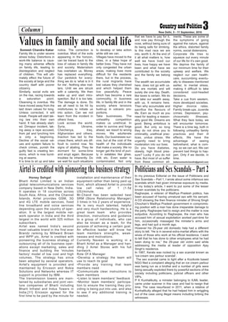 Column 3New Delhi, 5 - 11 September, 2016
Somesh Chandra Kakar
Family life is under severe
stress today. Distortions in
work-life balance is caus-
ing many adverse effects
on family life, leading to
disintegration and neglect
of children. This will ulti-
mately effect the future of
the society at large and the
country itself with poorer
citizenry.
Similarly, social evils are
on the rise, racing towards
a saturation point.
Cleansing is overdue. We
have moved away from the
laid down values for long.
Unless corrected, it will
break. People will start tak-
ing law into their own
hand. It has already start-
ed. Dimapur incident, tak-
ing away a rape accused,
from jail and lynching him
is only a beginning.
Decline of the social val-
ues and system failure to
check crimes, punish the
guilty fast is creating ten-
sions, which is now burst-
ing at seams.
It is time to sit up and take
notice. The correction is
overdue. Most of the evils
appearing in the horizon,
can be traced back to the
loss of values in family life
and society. Materialism
has overtaken us. Money
has replaced everything.
Our yardstick for every-
thing we do is ‘what is in it
for me’. Nothing else mat-
ters. Until we are struck
with a calamity. We then
wake up and start intro-
spection. But it is too late.
The damage is done. Do
we all need to be hit by
misfortunes to initiate us
into action. Can we not
learn from the incident in
others’ lives.
Look across the world.
Syria, Ukraine,
Chechenya, Iraq,
Afghanistan and others.
Inaction has led to the
crises there, which are dif-
ficult to control now. No
signs of abating. They lie
dormant for some-time
and erupt again. Because
troubles lie inherently. Do
we wait for such situations
to develop or take action
while still we can.
Villages have moved to the
cities, in a false hope of
better lives. They have not
only congested the urban
areas, making lives more
difficult for the residents
there, but in the process,
the rural migrants have
lost values they cherished
and which helped them
live peacefully. Peace
which has become a rare
commodity, in business
life, in family life and in the
society where tensions
build-up in volcanic pro-
portions.
Take businesses. The
unhealthy competition
makes us unethical. In
order to survive and forge
ahead, we resort to wrong
moves. We adulterate
foods. Our businesses sur-
vive, but at the cost of the
health of the individuals
that make a society. We no
longer get the kind of puri-
ty in eatables like ghee,
milk etc. Even water is
contaminated. Not only
that we have to pay for it,
and now pay through the
nose, without being sure of
its being safe for drinking.
Is this mad race we are
into, worth it. At the end of
it all what matters is, how
well we have lived our
lives, how happy we have
been and what have we
contributed to the society
and the family we belong
to.
The wealth we accumulate
here, does not go with us.
We are mortals and will
surely die one day. Death,
like taxes is certain. We do
not take our wealth away,
with us. It remains here.
Then why accumulate and
sacrifice the flavours of
life. Earn as much as you
need for leading a reason-
ably good life. Dreams are
good. Being ambitious is
good. But only so long
they do not drive you to
criminality, unethical prac-
tices, undue stress. We
urgently need to bring
moderation into our lives.
Do you have diabetes,
obesity, high blood pres-
sure? Lucky if you do not
have. But most of us suffer
from these common ail-
ments. These are some of
the symptoms of going
against the nature, against
the ethics, distorted family
norms, social distensions.
Corporate life tries to
squeeze out every minute
of our life for it’s own good.
We deprive the family of
our minimum time for their
upkeep and welfare. We
neglect our own health-
care, succumbing eventu-
ally to diseases mentioned
earlier, to mental stress,
making it difficult to take
considered cool-headed
decisions.
Take a cue from western,
more developed societies.
Higher divorce rates.
Family break-ups. Juvenile
crimes. Depression, psy-
chosomatic illnesses.
What they face today, we
will encounter tomorrow.
There is a time lag, both in
following unhealthy family
practices and their ill
effects. We have the
advantage of seeing
beforehand, what is com-
ing, so we can act. We can
prevent bad things to hap-
pen. Only if we decide, in
time.
kakarsomeshchandra@gmail.com
Values in family and social life
Honey Sehgal
Bharti Airtel Limited is an Indian
global telecommunications services
company based in New Delhi, India.
It operates in 18 countries across
South Asia, Africa, and the Channel
Islands. Airtel provides GSM, 3G
and 4G LTE mobile services, fixed
line broadband and voice services
depending upon the country of oper-
ation. It is the largest mobile net-
work operator in India and the third
largest in the world with 325 million
subscribers.
Airtel was named India's second
most valuable brand in the first ever
Brandz ranking by Millward Brown
and WPP plc. Airtel is credited with
pioneering the business strategy of
outsourcing all of its business oper-
ations except marketing, sales and
finance and building the 'minutes
factory' model of low cost and high
volumes. The strategy has since
been adopted by several operators.
Airtel's equipment is provided and
maintained by Ericsson and Nokia
Solutions and Networks whereas IT
support is provided by IBM.
The transmission towers are main-
tained by subsidiaries and joint ven-
ture companies of Bharti including
Bharti Infratel and Indus Towers in
India.[11] Ericsson agreed for the
first time to be paid by the minute for
installation and maintenance of their
equipment rather than being paid up
front, which allowed Airtel to provide
low call rates of 1 (1.5¢
US)/minute.
Mr.Chand has been selected best
SRM (Store Relationship Manager)
3 times in his 2 years of experience.
He is very much talented, helpful
and very much hardworking. He is a
great team team who provides
direction, instructions and guidance
to a group of individuals, who can
also be known as a team, for the
purpose of achieving a certain goal.
An effective leader will know her
team members strengths, weak-
nesses and motivations.
Currently Naveen is working in a
Bharti Airtel as a Manager and han-
dling 2 Airtel Stores with his full
hardwork.
Role Of A Manager
•Develop a strategy the team will
use to reach its goal
•Provide any training that team
members need
•Communicate clear instructions to
team members
•Listen to team members' feedback
•Monitor team members' participa-
tion to ensure the training they pro-
viding is being put into use, and also
to see if any additional training is
needed.
Airteliscreditedwithpioneeringthebusinessstrategy In my previous Editorial on the issue of Politicians and
Sex Scandals – Part 1, I wrote about some infamous sex
scandals which had given immense exposure by media.
In my today’s article, I want to put some of the lesser
known scandals by the politicians.
Raghavjee, a veteran of Madhya Pradesh politics, has
been accused of having unnatural sex with his servant.
A CD showing the then finance minister of Shivraj Singh
Chouhan’s Madhya Pradesh government in compromis-
ing position with a man has done irreparable damage to
the party. Raghavjee had to resign and the matter is now
subjudice. According to Raghavjee, the man who has
accused him of sexual exploitation worked part-time for
him, occasionally massaged the minister’s arms and
legs, and had quit a month ago.
However his 29-year old domestic help had a different
story to tell. “He is in several extra-marital affairs with the
wives of those who work at his official residence. I want
to tell that he has done to other employees what he had
been doing to me,” the 29-year old victim said while
addressing the media at leader of opposition Ajay
Singh’s residence.
In 1987, Kerala was rocked by a sex scandal known as
‘ice-cream sex parlour scandal’.
The sex scandal came to light after a Kozikode based
NGO filed a complaint alleging that an ice cream parlour
was being run as a brothel and a number of girls were
being sexually exploited there by powerful sections of the
society including politicians, judicial officers and other
VIPs.
P K Kunhalikutty, a minister belonging to IUML leader,
came under scanner in this case and had to resign that
time. The case resurfaced in 2011, when a relative of
Kunhalikutty alleged that he had helped him in wriggling
out of the case using illegal means including bribing the
witnesses.
PoliticiansandSexScandals–Part2
 