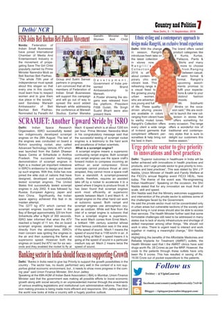 Delhi/ NCR 7New Delhi, 5 - 11 September, 2016
Blogger - vipingaurjournalist.blogspot.com/
Follow us
Twitter - @VipinGaurnai
facebook.com/countryandpoliticsweekly/?ref=hl
Noida: Federation of
Indian Small Businesses
have joined International
Chamber of Media And
Entertainment Industry in
the movement of propa-
gating Save The Girl Child
popularly named by Prime
Minister Narendra Modi as
Beti Bachao Beti Padhao.
“The whole 70th year of
independence must speak
about this slogan so that
every one in this country
must learn how to respect
women and to give them
due place in the society,”
said Sandeep Marwah
Ambassador of Beti
Bachao Beti Padhao.
Nominated by Paradhi Art
Group and Sukhi Sansar
partners in progress.
I am convinced that all the
members of Federation of
Indian Small Businesses
will support this campaign
and will go out of way to
spread the word added
Marwah while addressing
the conference at Marwah
Studios. Earlier Maneka
Gandhi Minister for
Women And Child
D e v e l o p m e n t ,
Government of India pre-
sented Brand
Ambassadorship to
Marwah.
A Poster showing the slo-
gans was released from
the platform. President
FISB Gulati, Rk Singh
Sushil Bharti were also
present there.
FISBJoinsBetiBachaoBetiPadhaoMovement
Delhi: With the change
in season, Rangriti
introduces fresh take on
the latest collection
in stores now.
R a n g r i t i ' s
C o l l e c t i o n
2016 is all
about contem-
porary chic and
vibrant look. This
refreshing range is
a visual feast to
the growing young
urban women,
who are adventur-
ous,young and full
of life. These quality-
driven alluring pieces
are available in colors
ranging from vibrant hues
to earthy muted tones.
Rangriti's Collection offers
every client a wide range
of in-trend garments that
compliment different per-
sonalities & help bring out
the best in them.
The brand offers varied
product categories like
it Kurtis, Kurtas,
Pallazos, Pants &
Skirts and many
more to choose
from.Ranging
between casual,
semi formal &
formal, Rangriti‘s
upcoming assort-
ments promise to
fulfil your expecta-
tions & cater to your
distinct fashion
moods.
Mr. Siddharth
Bindra on the occa-
sion said," We are excit-
ed to launch the new col-
lection in stores that
offers something for
every occasion. The range
offers a wonderful mix of
traditional and contempo-
rary styles that is sure to
delight our customers this
festive season.”
Ethnic styling and a contemporary approach to
design make Rangriti, an exclusive brand experience
Delhi: Indian Space Research
Organisation, ISRO successfully tested
two indigenously developed scramjet
engines on the 28th August. The test of
the engines was conducted on board a
Rohini sounding rocket, also called
Advanced Technology Vehicle, ATV which
was launched from the Satish Dhawan
Space Centre at Sriharikota in Andhra
Pradesh. The successful technology
demonstration of scramjet engines in
flight is a modest yet important milestone
in ISRO’s endeavour to design and devel-
op such engines. With this, India has now
joined the elite club of nations that have
designed, developed and successfully
tested scramjet engines. The United
States first successfully tested scramjet
engines in July 2002. It was followed by
Russia, European Agency, Japan and
then China. Significantly, the Indian
space agency achieved this feat in its
maiden attempt.
The 3277 kg ATV which carried the
scramjet engines touched down in the
Bay of Bengal approximately 320 km from
Sriharikota after a flight of 300 seconds.
ISRO later informed that when the ATV
reached a height of 11 km, the on board
scramjet engines started breathing air
directly from the atmosphere. ISRO’s
main concern was igniting the engines in
the air and then sustaining the flame at
supersonic speed. However both the
engines on board the ATV ran for six sec-
onds and they enabled the rocket to fly at
Mach 6 speed which is at about 7200 km
per hour. Prime Minister, Narendra Modi
in his congratulatory message said that
the successful testing of scramjet rocket
engines is a testimony to the hard work
and excellence of Indian scientists.
What is a scramjet engine?
A scramjet engine means a supersonic
combusting ramjet engine. Both scramjet
and ramjet engines use the space craft’s
forward motion to compress incoming air
without an axial compressor. Since
scramjets cannot produce thrust at zero
airspeed, they cannot move a space craft
from a standstill. A scramjet-powered
vehicle, therefore, requires an assisted
take off by a rocket to accelerate it to a
speed where it begins to produce thrust. It
has been found that scramjet engines
work most efficiently at supersonic
speeds between Mach 3 and Mach 6. A
ramjet engine on the other hand can work
at subsonic speed. Both ramjet and
scramjet engines use atmospheric oxy-
gen as oxidizer. While exit flow from the
inlet of a ramjet engine is subsonic that
from a scramjet engine is supersonic.
The word Mach comes from Ernst Mach,
a brilliant 19th century scientist whose
most famous contribution was in the area
of the speed of sound. Mach 1 means the
speed of sound that is 1195 km/hr in air. A
rocket flying at Mach 1 speed means it is
going at the speed of sound in a particular
medium say air. Mach 2 means twice the
speed of sound.
SCRAMJET:Another Upward Stride by ISRO
Delhi: “Superior outcomes in healthcare in India will be
better achieved with innovations in health practices and
products, and I urge private sector to give priority to inno-
vations and best practices”. This was stated by Shri J P
Nadda, Union Minister of Health and Family Welfare at
the FICCI’s annual flagship event FICCI HEAL, here
today. The theme of the event was “Re-engineering
Indian Healthcare”. Speaking on the occasion, the Shri
Nadda stated that for any innovation we must think of
scale, skill and speed.
Shri Nadda said that the Ministry welcomes suggestions
and intervention of the private sector to address some of
the challenges faced by the Government.
He said the private sector must not be concentrated only
in urban areas but vulnerable sections of the society and
people living in rural areas should also be able to access
their services. The Health Minister further said that some
formidable challenges still need to be addressed in many
states due to lack of sturdy infrastructure and shortage of
skilled manpower among other things. “We should not
work in silos. There is urgent need to interact and work
together in making a meaningful change,” Shri Nadda
added.
Highlighting the benefits of the Affordable Medicines and
Reliable Implants for Treatment (AMRIT) outlets, the
Health Minister said that t the AMRIT clinics have sold
drugs worth Rs. 28 Crores as per the MRP. However, the
costs to the patients through these outlets have only
been Rs 9 crores. This has resulted in saving of Rs.
19.00 Crore out of pocket expenditure to the patients.
Urge private sector to give priority
to innovations and best practices
Delhi: “Banks in India need to give top Priority to support the growth possibilities in the
country . The sector has, no doubt. performed very well in the context of a non sup-
portive global economic environment, but , it needs to show more progress in the com-
ing year” said Union Finance Minister, Shri Arun Jaitley.
Speaking at the 69th AGM of Indian Bank Association ( IBA) in Mumbai.,Union Finance
Minister said that the government was making all possible efforts to boost economic
growth along with social security in an unprecedented manner through the enactments
of various enabling legislations and institutional cum administrative reforms. The deci-
sion making process is being made more efficient and responsive. Shri Jaitley said that
the world now looks at India a country with a hugely positive outlook.
BankingsectorinIndiashouldfocusonsupportingGrowth
 