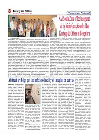 Happening/ National8 New Delhi, 5 - 11 September, 2016
New Delhi: Since the begin-
ning of time, art has taken
various shades. To some, it
should look like things around
us, while others use art to
see with the mind what one
cannot see physically with
eyes.
Evidently for renowned Delhi-
based architect and artist
Rohit Raj Mehndiratta, art is
an exploration into unknown
areas which allow him to
express himself with unfet-
tered freedom. The abstract
artist looks beyond the tangi-
ble, to extract the infinite out
of the finite, though others
may see these as weird
shapes smeared together.
Expectedly, his first solo art
exhibition in the capital was
titled “(Un) Fettered”. It
opened at the Alliance
Française de Delhi on the
evening of 26 August.
Eminent Guest Classical
Vocalist and Composer
Shano Khurana was present
at the opening.
In the words of Rohit Raj: “I
am trying to capture the inner
real – it has no spatial limit or
concept of time. It is con-
stantly shifting from moment
to moment that at the same
time urges the conscious-
ness to find stability in the
outside, in the 'other' space. I
am playing with this dichoto-
my in my art: marking
moments and their spiritual
intensity.”
(Un) Fettered represents the
artist’s desire to give form to
these inner-landscapes, their
co-existence and conflict with
the external world and to cri-
tique the idea of the timeless-
ness of one’s inner reality.
Raj plays with the concept of
space inside oneself, its con-
stant state of motion as it
moves, moulds, fuses and
contorts. He seeks to “(un)
fetter” this space by repre-
senting moments of time. By
doing this, he brings the spir-
itual and emotional, both con-
flating together, into the artis-
tic realm, to be experienced
by the viewer, in their
moment of time. Thus, the
artist urges consciousness to
find stability in the outside - or
the 'other' space through the
inner realm. By playing with
this dichotomy, through vari-
ous artistic means, he cap-
tures the spatial intensity of
moments - otherwise con-
fined to the inner realm.
The mediums chosen vary
from pen-ink, photomontages
to acrylic on canvas. The
process involves emotive
moments that translate into
intense sketching or pen and
ink work. His work also
revolves around photograph-
ing aspects of the physical
realm that evokes the inside.
Rohit Raj Mehndiratta gradu-
ated from the School of
Architecture CEPT,
Ahmedabad and pursued a
postgraduate degree from
the Massachusetts Institute
of Technology (MIT), where
he received the ANN M
BEHA Award in 2001 and
Merit Recognition Awards in
2000-01 and 2001-02. He
has also received the J N
TATA Endowment
Scholarship 2000, American
Alumni Award 2000, and Piroj
Shah Godrej Scholarship
2000. His professional work
experience includes an initial
training in India from Arcop
Associates and Sachdev
Eggleston Associates in Delhi
and BV Doshi in Ahmedabad.
His international exposure
started with CA Ventin
Associates, Toronto, Canada
and Frei Otto’s Institute for
Light Weight Structure in
Stuttgart, Germany. He went
on to work for five years in
New York City with Davis
Brody Bond (DBB) and
Elizabeth Kennedy
Landscape Architects
(EKLA). In DBB he worked on
some very prestigious proj-
ects like the World Trade
Center Memorial, New York,
and Nicolas Grimshaw’s
Experimental Media and
Performance Arts Center in
RPI, Troy, NY State. At
Elizabeth Kennedy
Landscape Architects
(EKLA), he was involved with
an interpretive landscape
project at the site of the first
free African American quar-
ters in Weeksville, Brooklyn,
NY which won the 2006 Arts
Commission Award for
Excellence in Design, and the
Harlem Stage Gate House
project which won the 2008
Lucy G Moses Preservation
Award from the New York
Landmarks Conservancy.
Since 2007, he manages an
architectural practice with
Vandini Mehta in New Delhi,
called Studio VanRO.
Abstractarthelpsputtheunfetteredrealityofthoughtsoncanvas
Pramesh Jain
Bangalore: New milestone in Newspapers Association of India a
remarkable journey of 23 years as it opened a corporate office as NAI
South Zone office in Cosmopolitan City as Bengaluru, a state-of-the-art
corporate office located at, office No 1698/37,6th cross (old street no 5th
A cross)10th main banashankari 1st stage, near Brahma Chaithanya
Temple bangalore-560050.
The office was inaugurated by Chief guest as Vipin Gaur,General
Secreatery of NAI and was honoured and welcomed by South Zone
President of NAI, Vasudev Rao Kashyap, with National executive com-
mittee members of NAI were present on the occasion as,Suvarna
Kumar,Dr.Gururaj Naganthan, Kouleshwar Sonkar, Sridhar Murthy,
Executive Secretary, Nanjund Prasad, Kiran Galla, Shivalingappa and
others were present at the event. The dignitaries on the dais lit the tra-
ditional lamp to symbolically inaugurate the event.
Addressing the gathering after launching the NAI South Zone
office,Vipin Gaur said we will do our NAI South Zone program at Holiest
Place of Tirupathi in last week of October 2016 and I am just trying to
fulfil dreams of my father Late Dr.Gaur to fulfil the dream I need all our
team support for South Zone Media Summit and award ceremony to
make it grand success as it is a social work for our journalist and 4th pil-
lar of democracy .
He said we are working for our journalist and for our association mem-
bers, we have got good response from all the departments and our aim
is not to make money or funds our aim is to help media persons.
Small newspapers will come forward to protest no other newspapers
comes to support. He said we need to conduct camps like Eye camp,
dental check up,for journalist and conduct seminars in college for jour-
nalism students .
The large response from readers to online appeals show the credibility
of NAI. You can dream, but unless you work hard and try you cannot
succeed. Commenting on the present-day media, he said, "In today's
world media has become most powerful. In many instances it can be
biased too. They make claims that they are fair to all political parties and
communities, but only about 10 percent of the media are so. We are not
stupid - we can make out when a media is biased. Some of them repeat-
edly project unwanted news.
Whereas, NAI has become the voice of the voiceless specially for the
weaker sections. I thank Vasudev Rao Kashyap for giving the new
premises for our NAI South Zone office and also individually thank all
the state presidents and members of NAI and our well-wishers especial-
ly those who had come from other state specially for the programme,
Vasudev Rao Kashyap in his address said, "It is a great honour and priv-
ilege to work with NAI and have its corporate office in heart city of
Bengaluru.
"We say media is not projecting the kind of stories that it should. We
have seen distorting and sensationalization of news. NAI will change
that and become a proactive media and project the good happening
around the globe. It is my privilege to witness this great morning to have
the General Secreatery coming all the way from Delhi to inaugurate the
office. Sridhar Murthy, (Executive Secretary) proposed the vote of
thanks.
NAISouthZoneofficeinaugurat-
edbyVipinGaur,VasudevRao
Kashyap&OthersinBengaluru
 