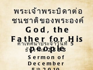 พระเจ้าพระบิดาต่อชนชาติของพระองค์ God, the Father for His people คำเทศนาประจำวันที่  5  ธันวาคม  2553 Sermon of December 5 th ,2010 