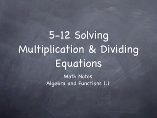 5-12 Solving
Multiplication & Dividing
        Equations
           Math Notes
     Algebra and Functions 1.1
 