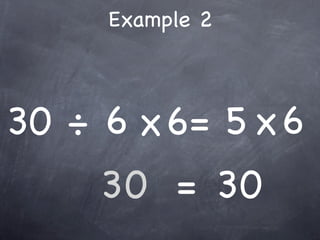 Example 2



30 ÷ 6 x 6= 5 x 6
     30 = 30
 