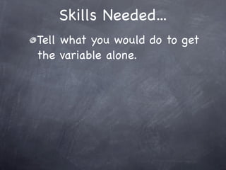 Skills Needed...
Tell what you would do to get
the variable alone.
 