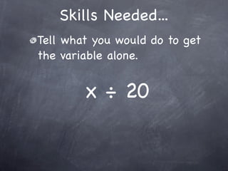 Skills Needed...
Tell what you would do to get
the variable alone.


        x ÷ 20
 