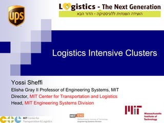 Logistics Intensive Clusters Yossi Sheffi Elisha Gray II Professor of Engineering Systems, MIT Director, MIT Center for Transportation and Logistics Head, MIT Engineering Systems Division 