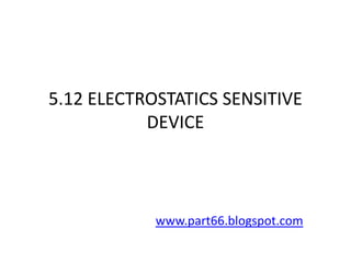 5.12 ELECTROSTATICS SENSITIVE
           DEVICE



            www.part66.blogspot.com
 