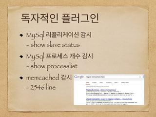 독자적인 플러그인
MySql 리플리케이션 감시
- show slave status
MySql 프로세스 개수 감시
- show processlist
memcached 감시
- 2546 line
 