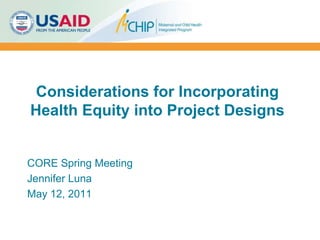 Considerations for Incorporating Health Equity into Project Designs  CORE Spring Meeting Jennifer Luna May 12, 2011 