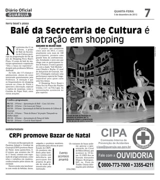 Diário Oficial
 GUARUJÁ
                                                                                                                       QUARTA-FEIRA
                                                                                                                       5 de dezembro de 2012
                                                                                                                                               7
ferry boat’s plaza


     Balé da Secretaria de Cultura é
           atração em shopping
N
                                    Dançando na Melhor Idade
            o próximo dia 12, às




                                                                                                                                                   Raimundo Rabelo
                                       O projeto, que completou
            18 horas, o grupo
                                    cinco anos em 2012, e conta
            de Balé da Secreta-
                                    atualmente com mais de 100
            ria de Cultura parti-
                                    participantes, promete uma
cipa da programação de fim de
                                    grande festa de confraterniza-
ano do Shopping Ferry Boat’s
                                    ção, brindando o novo ano que
Plaza. O corpo de balé do mu-
                                    chega com os participantes to-
nicípio apresentará o espetáculo
                                    dos de branco. O som é garanti-
“Deu a louca no repertório”,
                                    do com a dupla “Sob Medida”,
dirigido pela professora Mônica
                                    com Cláudia e Rocha. O casal
Andrade.
                                    de dançarinos de Guarujá, An-
    Ao todo, são 115 crianças e
                                    dré e Elisângela realizam uma
adolescentes, alunos do curso
                                    performance especial de Tango.
ministrado gratuitamente pela
                                    Imperdível para quem curte
Prefeitura. A intenção é que
                                    uma boa dança.
os frequentadores do shopping
                                       O Shopping Ferry Boast´s
entrem no clima do Natal e
                                    Plaza fica na Praça das Nações
apreciem a decoração, especial
                                    Unidas, s/nº, na Vila Lígia. As
e repleta de surpresas, como a
                                    apresentações acontecem no
Casinha do Papai Noel, entre
                                    piso superior.
outras atrações.


 Confira a programação:
 05/12 – 19 horas – Apresentação de Balé – Casa 3 de Artes
 08/12 – 18 horas – Cia Loucos por Dança
 12/12 – 18 horas - Apresentação de Balé da Secretaria de Cultura de
 Guarujá.
 13/12 – 19 horas – “Festa do Branco” do projeto ‘Dançando na
 Melhor Idade’.                                                        O corpo de balé do Município se
 19/12 – 20 horas – Apresentação de Dança de Salão                     apresenta no próximo dia 12;
                                                                       espetáculo integra a programação
 22/12 – 20 horas – Coral de Natal Infantil                            de fim de ano do centro comercial




                                                                                                             CIPA
solidariedade

    CRPI promove Bazar de Natal
                                                                                                             Comissão Interna de
    O Centro de Recuperação de      salgados e produtos natalinos,      Os visitantes do bazar pode-        Prevenção de Acidentes
Paralisia Infantil e Cerebral de    produzidos pela oficina de pani-
Guarujá (CRPI) promove Bazar        ficação do CRPI.
                                                                                rão apreciar a apre-
                                                                                sentação do Coral
                                                                                                           cipa@guaruja.sp.gov.br
de Natal, nesta quinta-feira, 6.    Os produtos são


                                                                                                                         Ouvidoria
                                                                                de Mãos (libras), que
O evento, que acontece das 10       feitos pelas famí-         Evento           acontece às 10 ho-
às 17 horas, contará com expo-
sição de artigos artesanais, como
                                    lias e jovens com
                                    deficiência, que         acontece           ras. O CRPI fica na
                                                                                Estrada Alexandre
                                                                                                            Fale com a
telas e trabalhos em madeira,       par ticipam dos           amanhã            Migues Rodrigues,
confeccionados pelos alunos da      projetos de gera-

                                                                                                              0800-773-7000 • 3355-4211
                                                                                845, na Praia do
entidade.                           ção de renda de-                            Tombo. Outras infor-
    Haverá ainda uma lanchone-      senvolvidos pela                            mações pelo telefone
te com venda de bebidas, doces,     instituição.                     3354-2983.
 