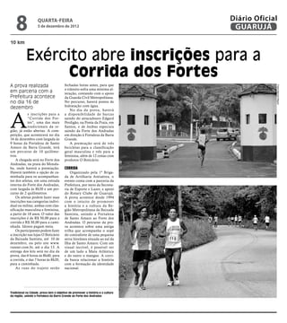 8               quarta-feira
                    5 de dezembro de 2012
                                                                                 Diário Oficial
                                                                                  GUARUJÁ
10 km


            Exército abre inscrições para a
                  Corrida dos Fortes
A prova realizada                        fechadas horas antes, para que




                                                                                              Fotos Marcos Miguel
                                         o trânsito sofra uma mínima al-
em parceria com a                        teração, contando com o apoio
Prefeitura acontece                      da Guarda Civil Metropolitana.
no dia 16 de                             No percurso, haverá postos de
                                         hidratação com água.
dezembro



A
                                             No dia da prova, haverá
            s inscrições para a          a disponibilidade de barcas
            “Corrida dos For-            saindo do atracadouro Edgard
            tes”, uma das mais           Perdigão, na Ponta da Praia, em
            tradicionais da re-          Santos, e de ônibus especiais
gião, já estão abertas. A com-           saindo da Forte dos Andradas
petição, que acontecerá no dia           em direção à Fortaleza da Barra
16 de dezembro com largada às            Grande.
9 horas da Fortaleza de Santo                A premiação será de três
Amaro da Barra Grande, terá              bicicletas para a classificação
um percurso de 10 quilôme-               geral masculina e três para a
tros.                                    feminina, além de 12 cestas com
    A chegada será no Forte dos          produtos O Boticário.
Andradas, na praia do Mondu-
ba, onde haverá a premiação.             Corrida
Haverá também a opção de ca-                 Organizado pela 1ª Briga-
minhada para os acompanhan-              da de Artilharia Antiaérea, o
tes dos atletas, em uma estrada          evento conta com a parceria da
interna do Forte dos Andradas,           Prefeitura, por meio da Secreta-
com largada às 8h30 e um per-            ria de Esporte e Lazer, e apoio
curso de 2 quilômetros.                  do Rotary Clube de Guarujá.
    Os atletas podem fazer suas          A prova acontece desde 1994
inscrições nas categorias indivi-        com o intuito de promover
dual ou militar, ambas com clas-         a história e a cultura da Re-
sificação masculina e feminina,          gião Metropolitana da Baixada
a partir de 18 anos. O valor das         Santista, unindo a Fortaleza
inscrições é de R$ 50,00 para a          de Santo Amaro ao Forte dos
corrida e R$ 30,00 para a cami-          Andradas. O percurso da pro-
nhada. Idosos pagam meia.                va acontece sobre uma antiga
    Os participantes podem fazer         trilha que acompanha o sopé
a inscrição nas lojas O Boticário        do contraforte de uma pequena
da Baixada Santista, até 10 de           serra litorânea situada ao sul da
dezembro, ou pelo site www.              Ilha de Santo Amaro. Com um
runner.com.br, até o dia 13. A           visual incrível, é possível ver
entrega dos kits será no dia da          de um lado a Mata Atlântica
prova, das 6 horas às 8h40, para         e do outro o mangue. A corri-
a corrida, e das 7 horas às 8h20,        da busca relacionar a história
para a caminhada.                        com a formação da identidade
    As r uas do trajeto serão            nacional.




Tradicional na Cidade, prova tem o objetivo de promover a história e a cultura
da região, unindo a Fortaleza da Barra Grande ao Forte dos Andradas
 