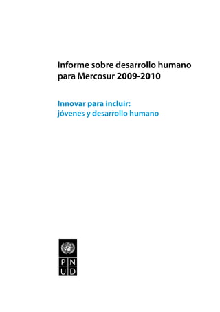 Informe sobre desarrollo humano
para Mercosur 2009-2010

Innovar para incluir:
jóvenes y desarrollo humano
 