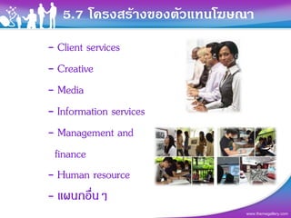 5.7 โครงสรางของตัวแทนโฆษณา
- Client services
- Creative
- Media
- Information services
- Management and
 finance
- Human resource
- แผนกอืนๆ่
                            www.themegallery.com
 