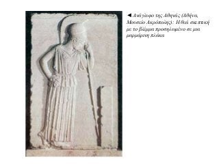 ◄ Ανάγλυφο της Αθηνάς (Αθήνα,
Μουσείο Ακρόπολης): Η θεά σκεπτική
με το βλέμμα προσηλωμένο σε μια
μαρμάρινη πλάκα
 