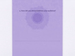 5. How did you attract/address your audience?
 