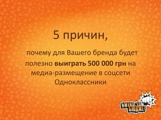 5 причин,
почему для Вашего бренда будет
полезно выиграть 500 000 грн на
 медиа-размещение в соцсети
        Одноклассники
 