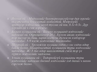    Иконик ой – Мэдээллийг боловсруулахгүйгээр дүр зургийг
    нь сэтгэлдээ буулгахтай холбоотой. Мэдрэхүйн
    эрхтнээр мэдээллийг шууд тусгах ой юм. 0.1с-0.5с. Дүр
    зургийн ой ч гэж нэрлэдэг.
   Богино хугацааны ой - Богино хугацаанд мэдээллийг
    хадгалах ой. Ойролцоогоор 20 с. Хүлээн авсан мэдээллийг
    тэр чигээр нь биш, харин нэгтгэн дүгнэсэн хэлбэрээр
    хадгалдаг. 5-9 нэгж мэдээллийг тогтоодог.
   Шуурхай ой - Үргэлжлэх хугацаа хэдэн с-ээс хэдэн өдөр
    байж болно. Шаардлагатай хугацааны турш мэдээллийг
    хадгалдаг. Ж: 5 дах өдөр шалгалттай гэвэл тэр үе
    хүртэл мэдээллийг хадгална.
   Удаан хугацааны ой - Тодорхойгүй хугацааны турш
    мэдээллийг хадгалах бөгөөд мэдээллийг хэд дахин ч нөхөн
    сэргээж болно.
 