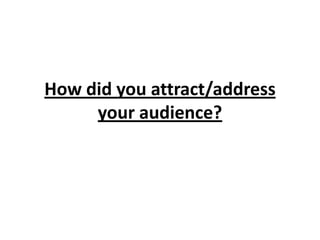 How did you attract/address
     your audience?
 