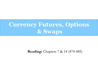 Currency Futures, Options
        & Swaps


     Reading: Chapters 7 & 14 (474-485)
 