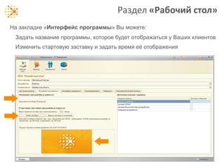 Раздел «Рабочий стол»
На закладке «Интерфейс программы» Вы можете:
Задать название программы, которое будет отображаться у Ваших клиентов
Изменить стартовую заставку и задать время еѐ отображения

 