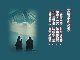 《
少兀相一   虛
壯兀逢時   雲
當常各復   老
努不一一
力倦笑時   和
。。。。   尚
莫時誰步   偈
待時與步   》
老念爾向
衰在拖前
時茲屍移
。。。。
 