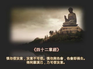 《四十二章經》

慎勿信汝意，汝意不可信。慎勿與色會，色會即禍生。
      得阿羅漢已，乃可信汝意。
 