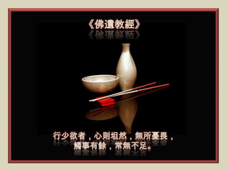 《佛遺教經》




行少欲者，心則坦然，無所憂畏，
  觸事有餘，常無不足。
 