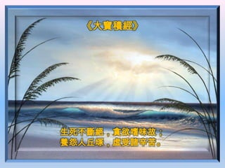 《大寶積經》




生死不斷絕，貪欲嗜味故；
養怨人丘塚，虛受諸辛苦。
 