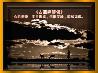 《古靈禪師偈》
心性無染，本自圓成，但離妄緣，即如如佛。
 