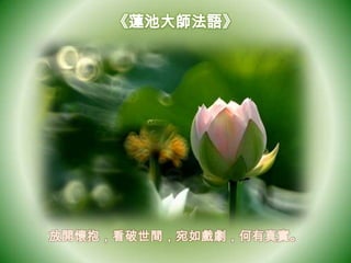 放開懷抱，看破世間，宛如戲劇，何有真實。
 