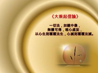 《大乘起信論》
    一切法，如鏡中像，
   無體可得，唯心虛妄，
以心生則種種法生，心滅則種種法滅。
 