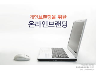 개인브랜딩을 위한
온라인브랜딩




                개인브랜드사관학교
            온라인브랜드디렉터 강정은
               http://onbranding.kr
 