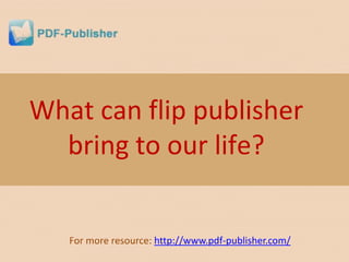 What can flip publisher
  bring to our life?


   For more resource: http://www.pdf-publisher.com/
 