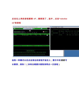 点 击 右 上 角 的 按 钮 搜 索 AP ， 搜 索 到 了 ， 选 中 ， 点 击 “selection

ok”的按钮




选取一种模式以后点击旁边的按钮开始注入，图示中的 速度 可

以看到，很快！（如有出错提示就取消再点一次按钮）
 