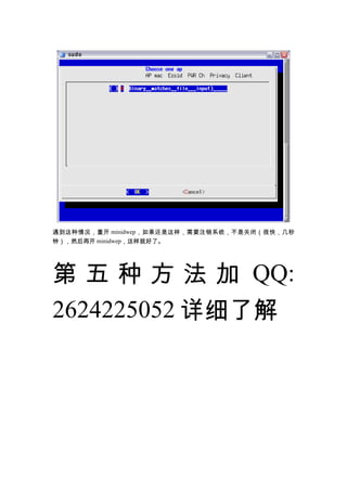 遇到这种情况，重开 minidwep ，如果还是这样，需要注销系统，不是关闭（很快，几秒
钟），然后再开 minidwep，这样就好了。




第 五 种 方 法 加 QQ:
2624225052 详细了解
 